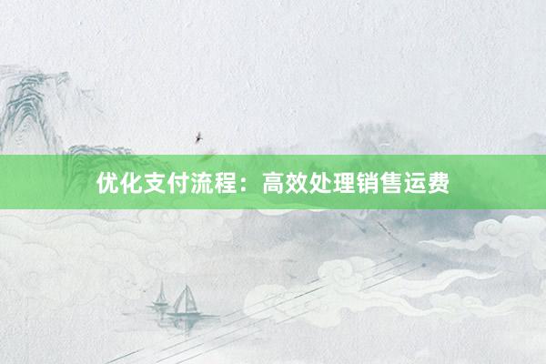 优化支付流程：高效处理销售运费