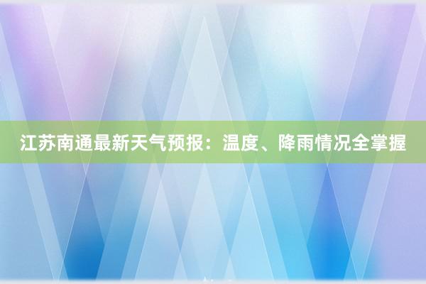 江苏南通最新天气预报：温度、降雨情况全掌握