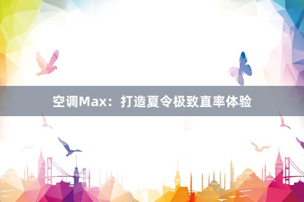 空调Max：打造夏令极致直率体验